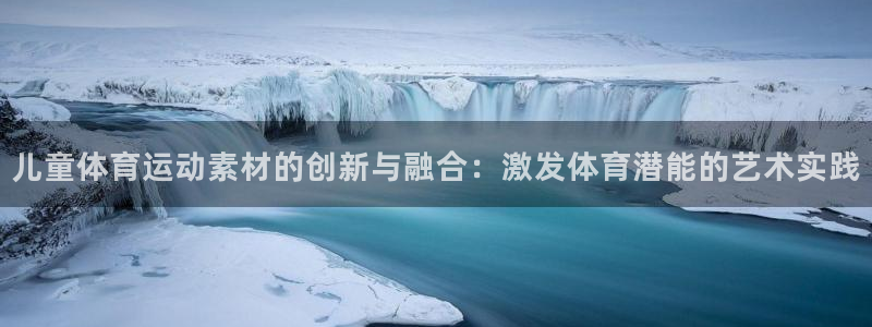 儿童体育运动素材的创新与融合：激发体育潜能的艺术实践