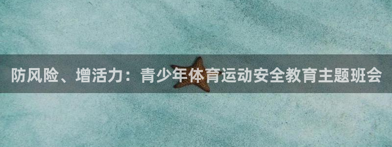 防风险、增活力：青少年体育运动安全教育主题班会