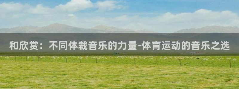 和欣赏：不同体裁音乐的力量-体育运动的音乐之选