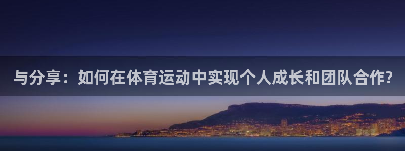 与分享：如何在体育运动中实现个人成长和团队合作?