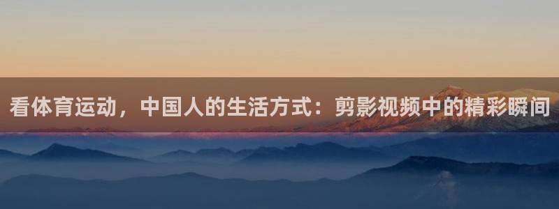 看体育运动，中国人的生活方式：剪影视频中的精彩瞬间