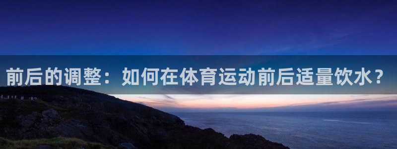 前后的调整：如何在体育运动前后适量饮水？