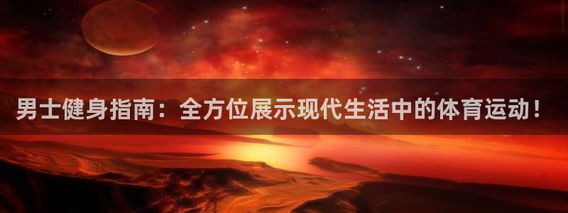 男士健身指南：全方位展示现代生活中的体育运动！