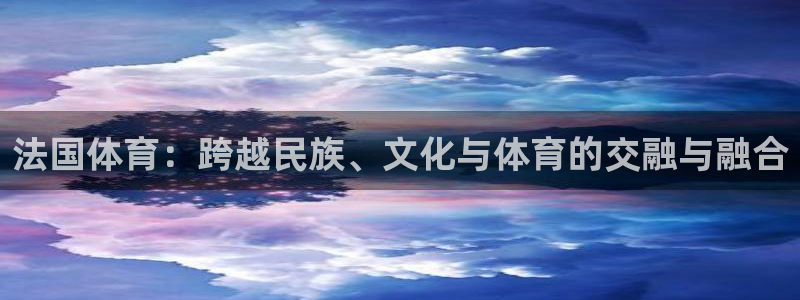 法国体育：跨越民族、文化与体育的交融与融合