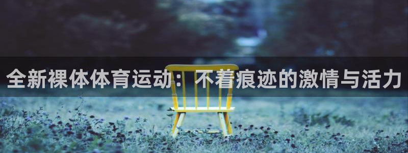全新裸体体育运动：不着痕迹的激情与活力