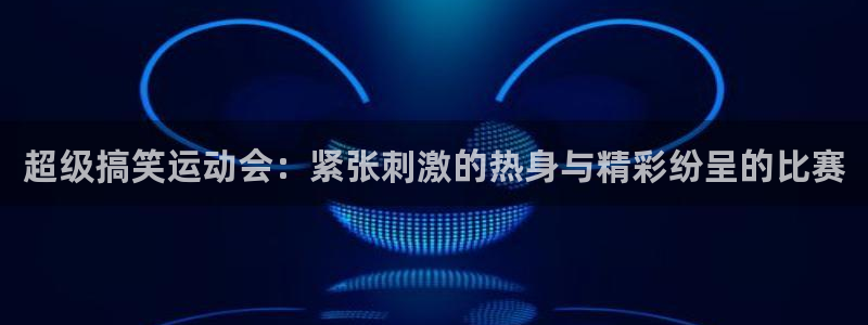 超级搞笑运动会：紧张刺激的热身与精彩纷呈的比赛